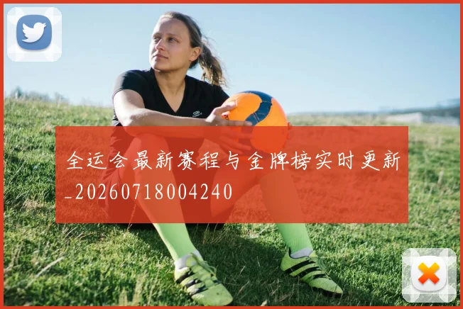 全运会最新赛程与金牌榜实时更新_20260718004240
