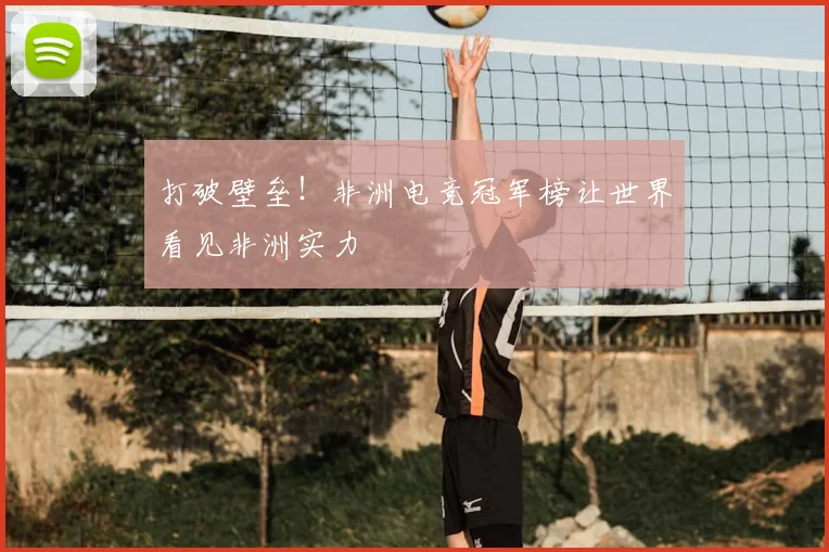 打破壁垒！非洲电竞冠军榜让世界看见非洲实力