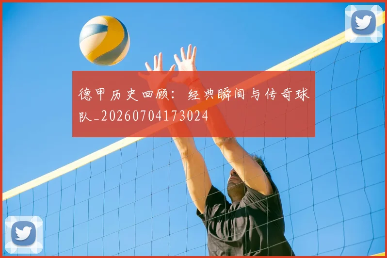 德甲历史回顾:经典瞬间与传奇球队_20260704173024