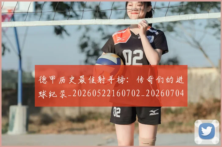 德甲历史最佳射手榜：传奇们的进球纪录_20260522160702_20260704173029