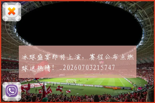 冰球盛宴即将上演,赛程公布点燃球迷热情!_20260703215747