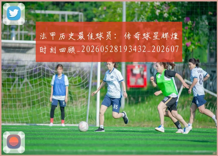 法甲历史最佳球员:传奇球星辉煌时刻回顾_20260528193432_20260707153320