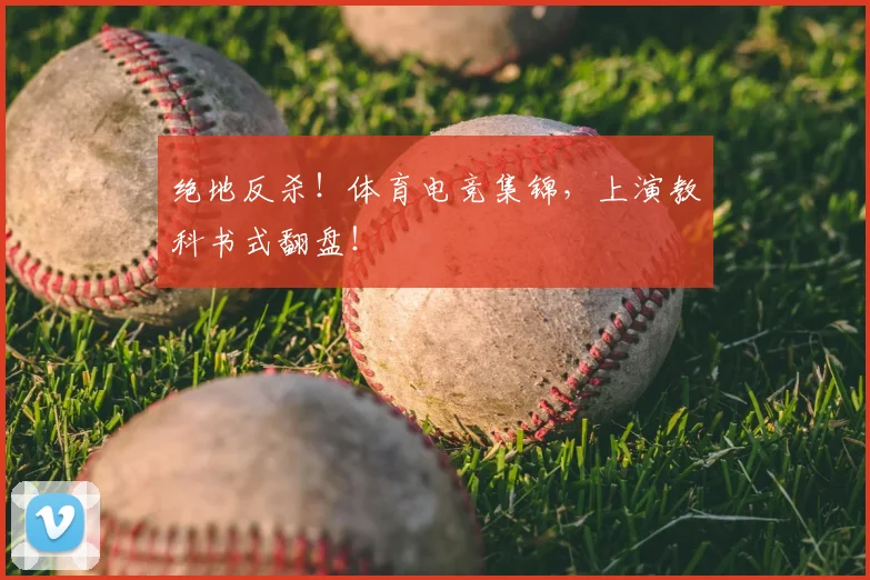 绝地反杀!体育电竞集锦,上演教科书式翻盘!