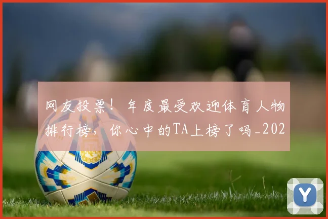 网友投票!年度最受欢迎体育人物排行榜,你心中的TA上榜了吗_20260711200838_20260803143428