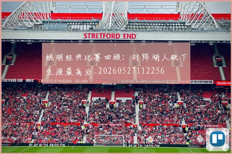 姚明经典比赛回顾：对阵湖人砍下生涯最高分_20260527112256