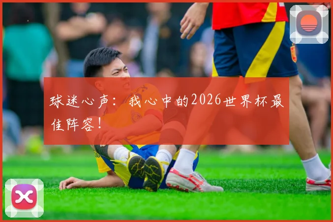 球迷心声:我心中的2026世界杯最佳阵容!