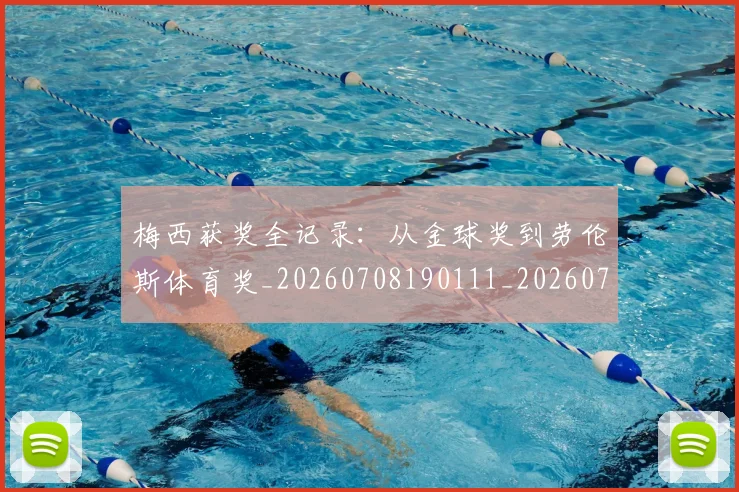 梅西获奖全记录:从金球奖到劳伦斯体育奖_20260708190111_20260731182427