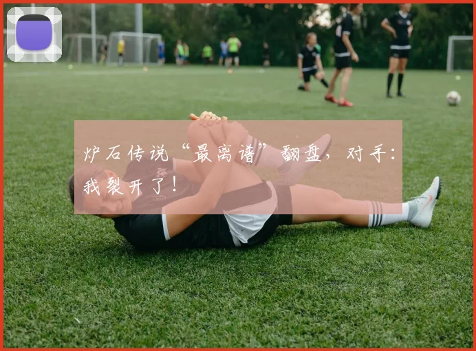 炉石传说“最离谱”翻盘,对手:我裂开了!