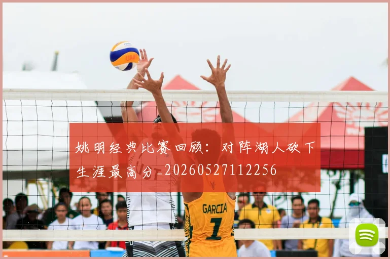 姚明经典比赛回顾：对阵湖人砍下生涯最高分_20260527112256