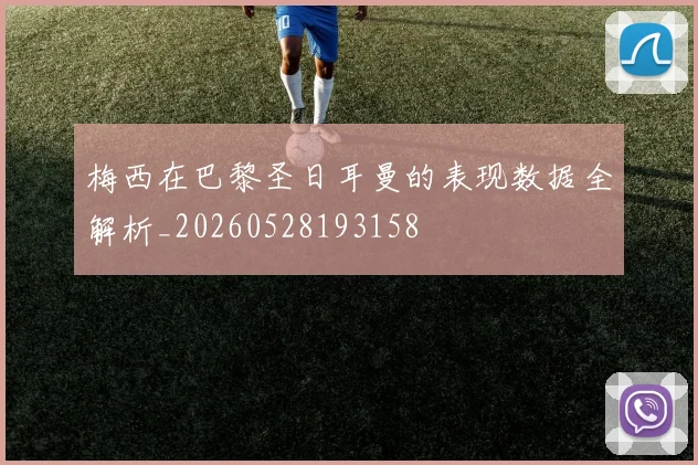 梅西在巴黎圣日耳曼的表现数据全解析_20260528193158