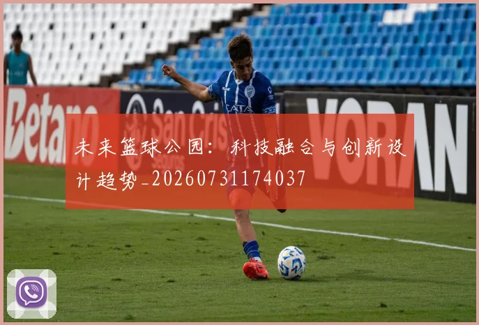 未来篮球公园:科技融合与创新设计趋势_20260731174037