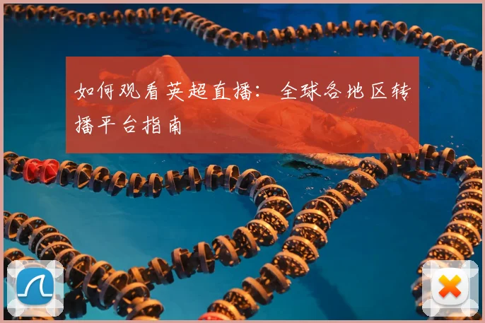如何观看英超直播：全球各地区转播平台指南