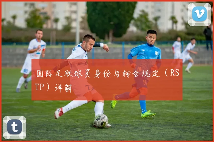 国际足联球员身份与转会规定(RSTP)详解