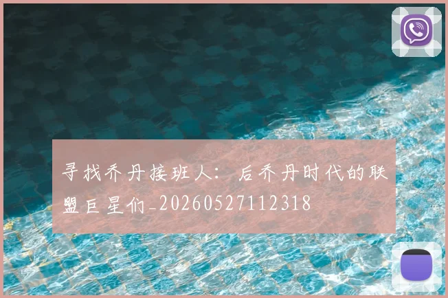 寻找乔丹接班人：后乔丹时代的联盟巨星们_20260527112318
