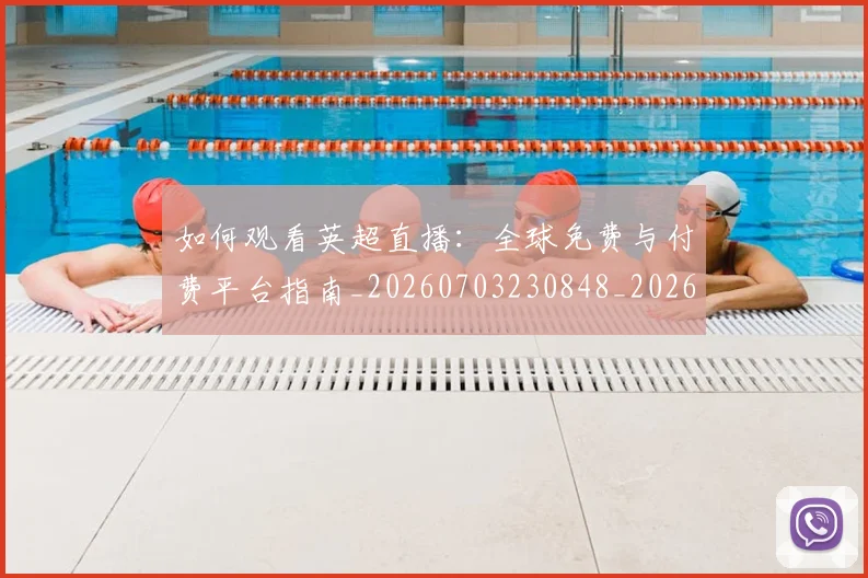 如何观看英超直播：全球免费与付费平台指南_20260703230848_20260720183516