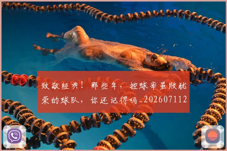 致敬经典！那些年，控球率虽败犹荣的球队，你还记得吗_20260711201033