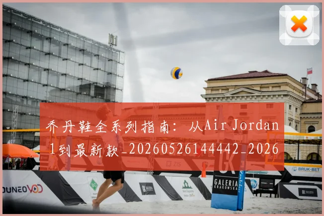 乔丹鞋全系列指南:从Air Jordan 1到最新款_20260526144442_20260716192735