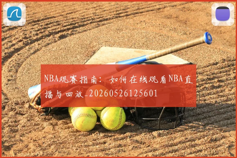 NBA观赛指南：如何在线观看NBA直播与回放_20260526125601