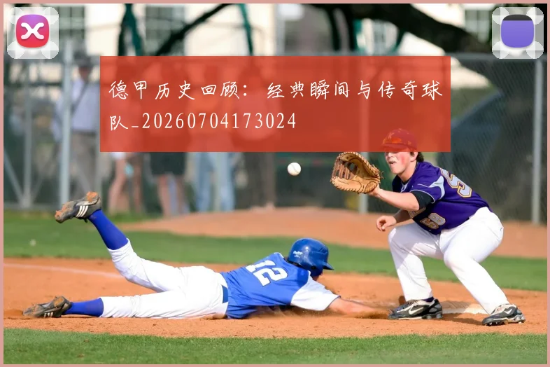 德甲历史回顾:经典瞬间与传奇球队_20260704173024
