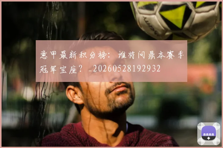 意甲最新积分榜:谁将问鼎本赛季冠军宝座?_20260528192932