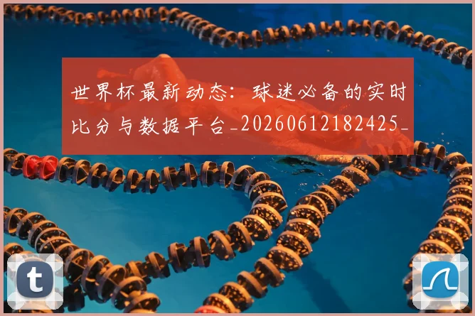 世界杯最新动态:球迷必备的实时比分与数据平台_20260612182425_20260702174151