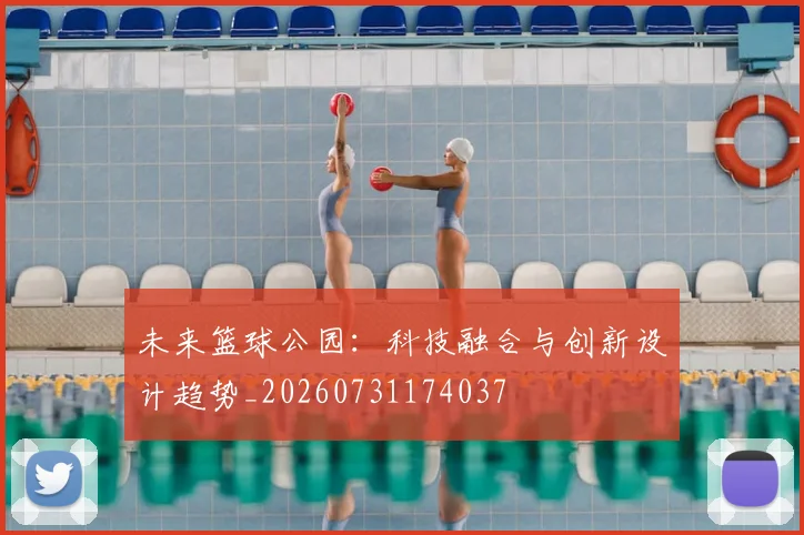 未来篮球公园:科技融合与创新设计趋势_20260731174037