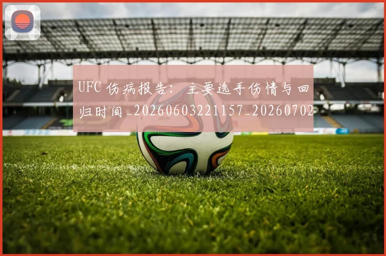 UFC 伤病报告:主要选手伤情与回归时间_20260603221157_20260702172017_20260714215258
