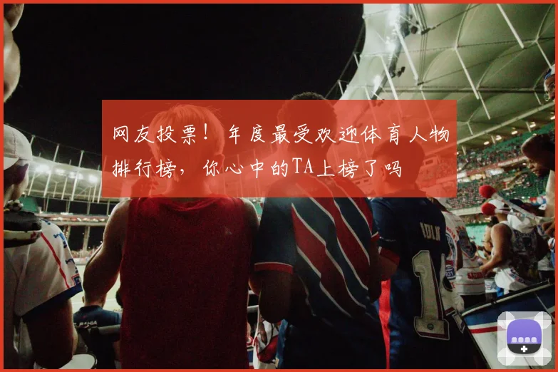 网友投票!年度最受欢迎体育人物排行榜,你心中的TA上榜了吗