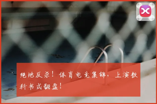 绝地反杀!体育电竞集锦,上演教科书式翻盘!