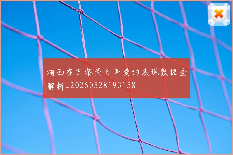 梅西在巴黎圣日耳曼的表现数据全解析_20260528193158