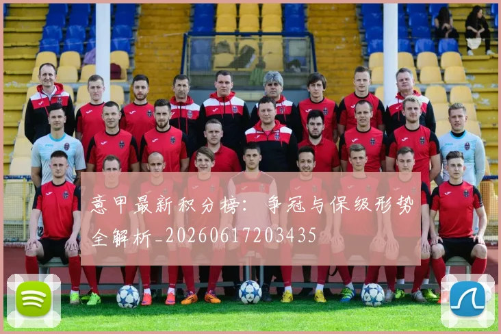 意甲最新积分榜:争冠与保级形势全解析_20260617203435