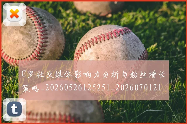 C罗社交媒体影响力分析与粉丝增长策略_20260526125251_20260701213846_20260712052852