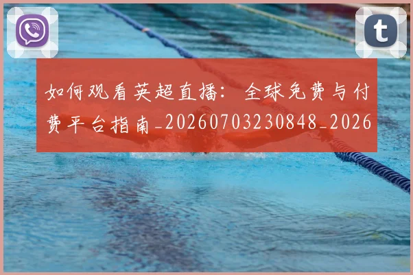 如何观看英超直播：全球免费与付费平台指南_20260703230848_20260720183516
